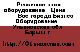 Рессепшн стол оборудование › Цена ­ 25 000 - Все города Бизнес » Оборудование   . Ульяновская обл.,Барыш г.